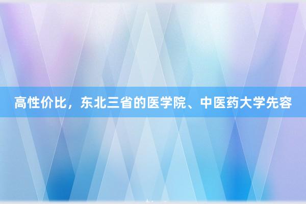 高性价比，东北三省的医学院、中医药大学先容