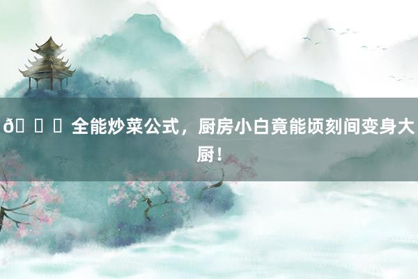 👍全能炒菜公式，厨房小白竟能顷刻间变身大厨！