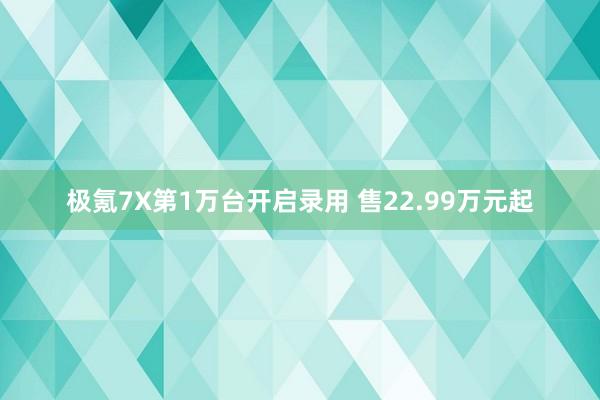 极氪7X第1万台开启录用 售22.99万元起