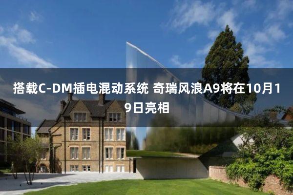 搭载C-DM插电混动系统 奇瑞风浪A9将在10月19日亮相