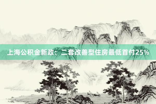 上海公积金新政：二套改善型住房最低首付25%