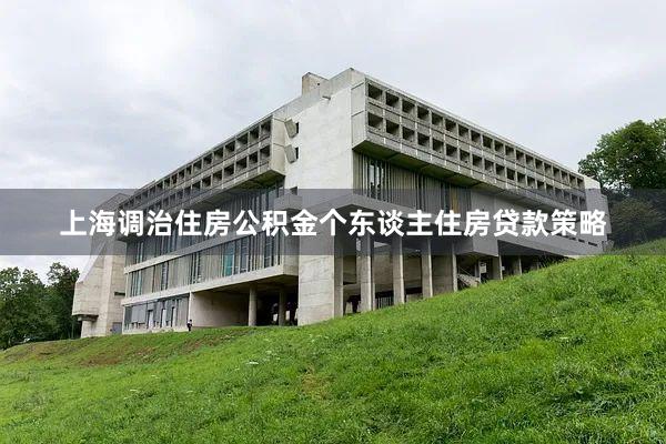 上海调治住房公积金个东谈主住房贷款策略