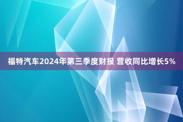 福特汽车2024年第三季度财报 营收同比增长5%