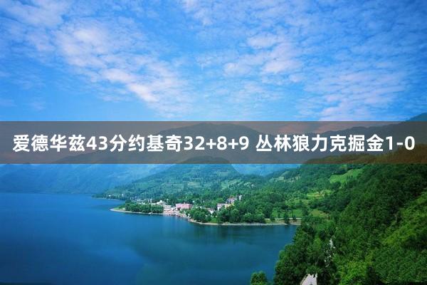 爱德华兹43分约基奇32+8+9 丛林狼力克掘金1-0