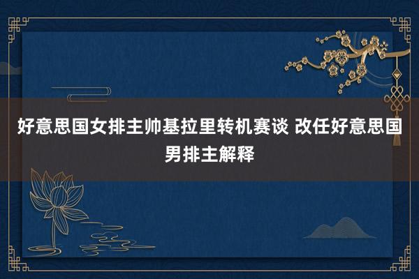 好意思国女排主帅基拉里转机赛谈 改任好意思国男排主解释