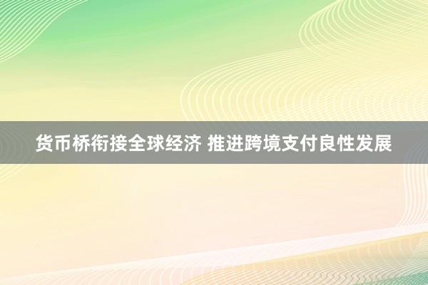 货币桥衔接全球经济 推进跨境支付良性发展