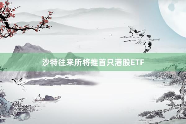 沙特往来所将推首只港股ETF