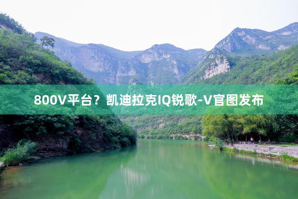 800V平台？凯迪拉克IQ锐歌-V官图发布