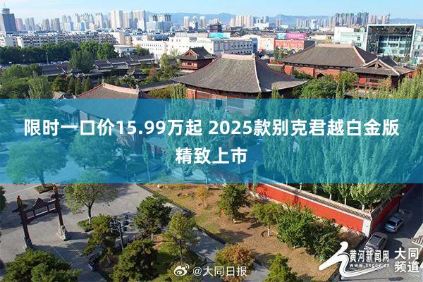 限时一口价15.99万起 2025款别克君越白金版精致上市