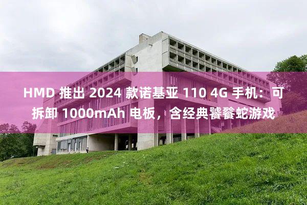 HMD 推出 2024 款诺基亚 110 4G 手机：可拆卸 1000mAh 电板，含经典饕餮蛇游戏