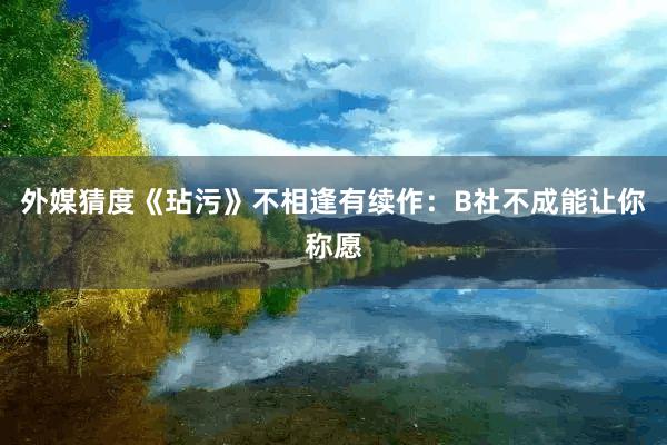 外媒猜度《玷污》不相逢有续作：B社不成能让你称愿