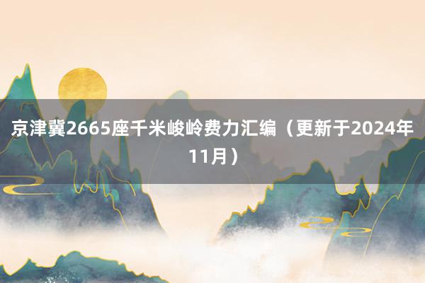 京津冀2665座千米峻岭费力汇编（更新于2024年11月）