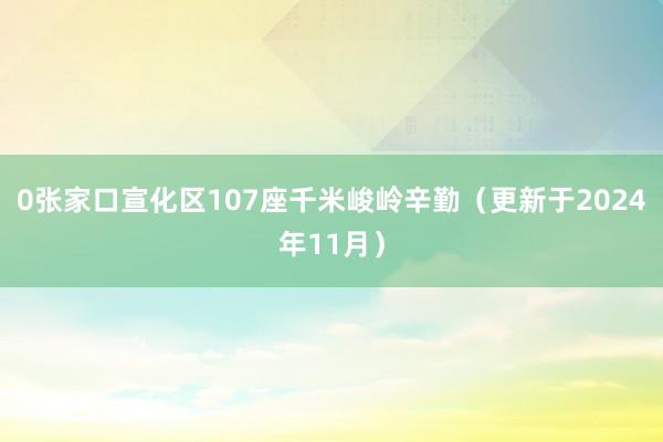 0张家口宣化区107座千米峻岭辛勤（更新于2024年11月）