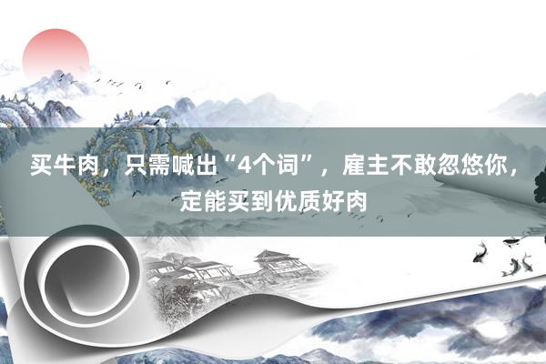 买牛肉，只需喊出“4个词”，雇主不敢忽悠你，定能买到优质好肉