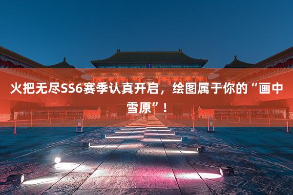 火把无尽SS6赛季认真开启，绘图属于你的“画中雪原”！