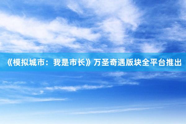 《模拟城市：我是市长》万圣奇遇版块全平台推出