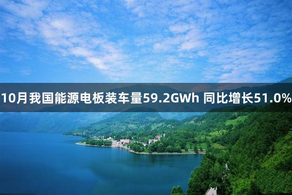 10月我国能源电板装车量59.2GWh 同比增长51.0%