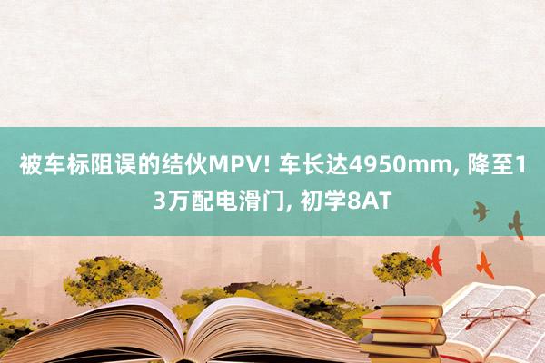 被车标阻误的结伙MPV! 车长达4950mm, 降至13万配电滑门, 初学8AT